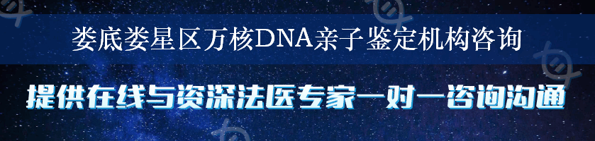 娄底娄星区万核DNA亲子鉴定机构咨询